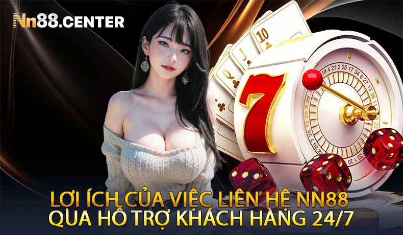 Lợi ích của việc liên hệ NN88 qua hỗ trợ khách hàng 24/7